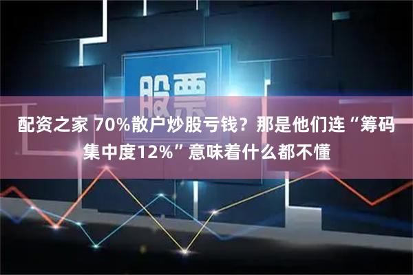 配资之家 70%散户炒股亏钱？那是他们连“筹码集中度12%”意味着什么都不懂