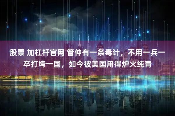 股票 加杠杆官网 管仲有一条毒计,不用一兵一卒打垮一国,如今被美国用得炉火纯青