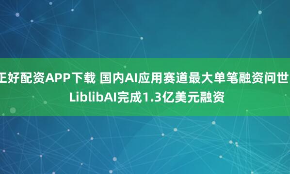 正好配资APP下载 国内AI应用赛道最大单笔融资问世   LiblibAI完成1.3亿美元融资