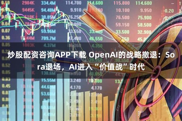 炒股配资咨询APP下载 OpenAI的战略撤退:Sora退场,AI进入“价值战”时代