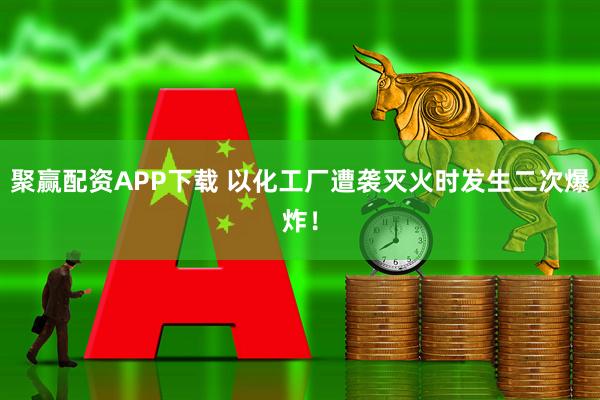 聚赢配资APP下载 以化工厂遭袭灭火时发生二次爆炸！