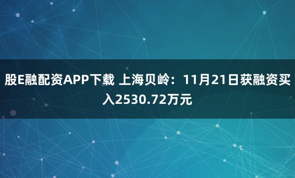股E融配资APP下载 上海贝岭：11月21日获融资买入2530.72万元