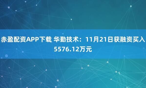 赤盈配资APP下载 华勤技术：11月21日获融资买入5576.12万元