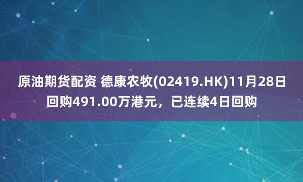 原油期货配资 德康农牧(02419.HK)11月28日回购491.00万港元，已连续4日回购