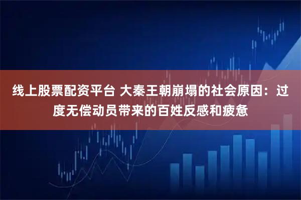 线上股票配资平台 大秦王朝崩塌的社会原因:过度无偿动员带来的百姓反感和疲惫