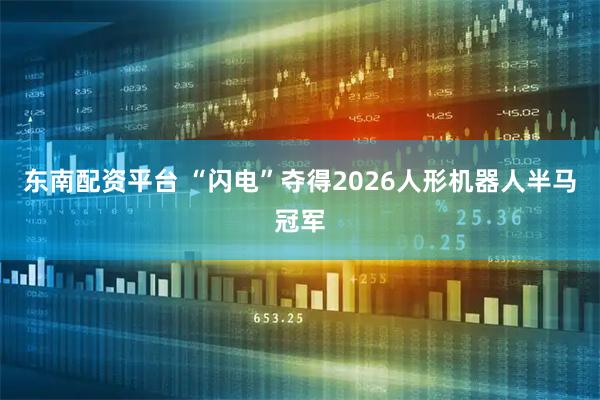 东南配资平台 “闪电”夺得2026人形机器人半马冠军