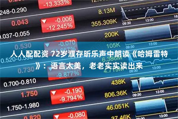 人人配配资 72岁濮存昕乐声中朗读《哈姆雷特》：语言太美，老老实实读出来