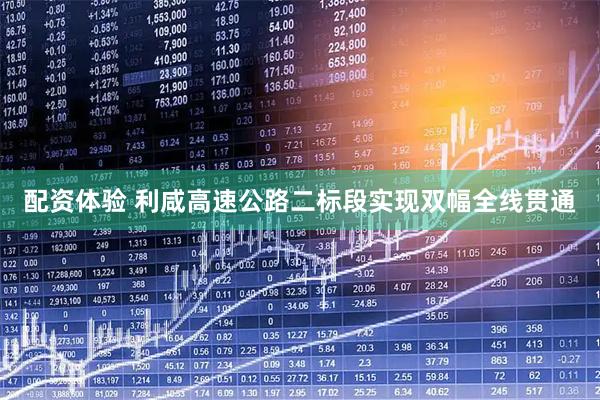 配资体验 利咸高速公路二标段实现双幅全线贯通
